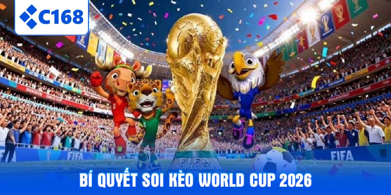 Bí quyết soi kèo world cup 2026 từ chuyên gia C168