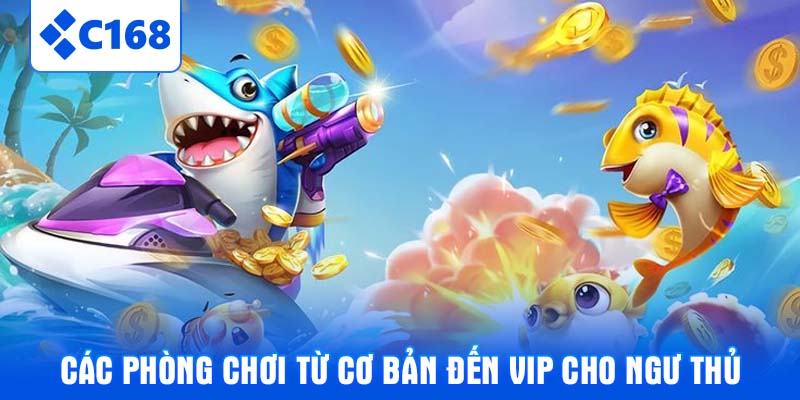Các phòng chơi từ cơ bản đến VIP cho ngư thủ