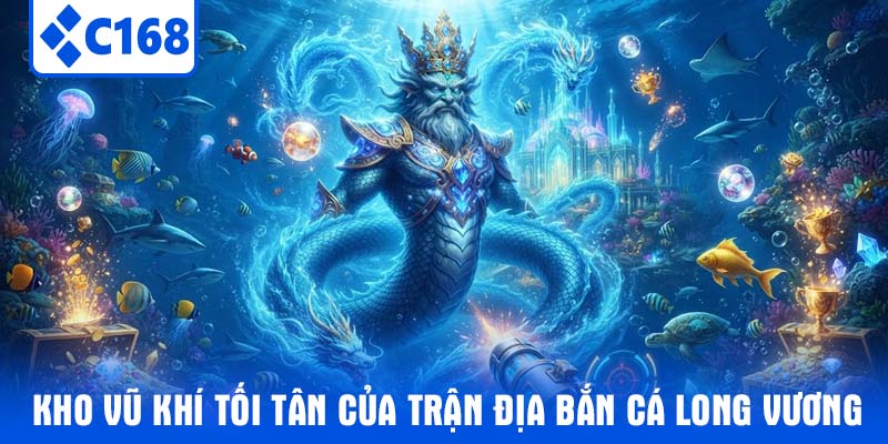 Kho vũ khí tối tân của trận địa Bắn cá Long Vương