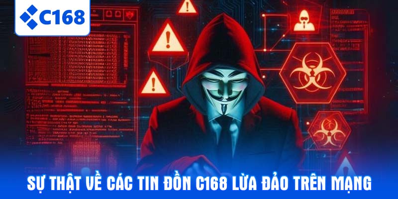 Sự thật về các tin đồn C168 lừa đảo trên mạng