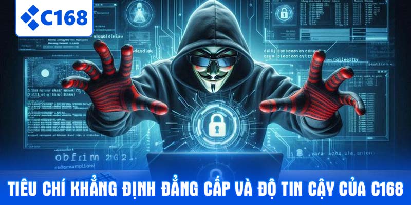Tiêu chí khẳng định đẳng cấp và độ tin cậy của C168