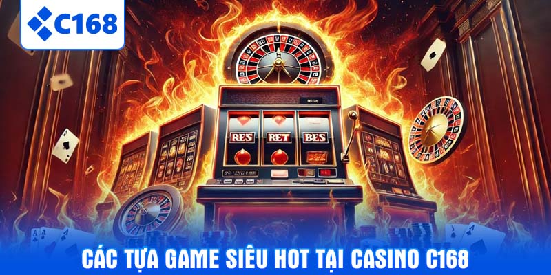 Các tựa game siêu hot tại Casino C168