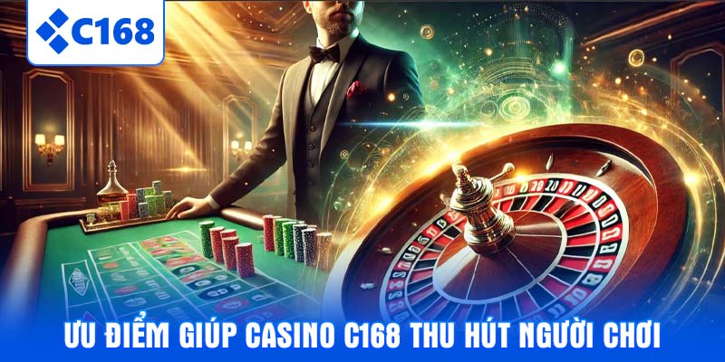 Ưu điểm giúp Casino C168 thu hút người chơi