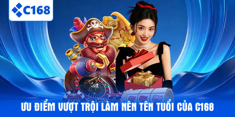 Ưu điểm vượt trội làm nên tên tuổi của C168