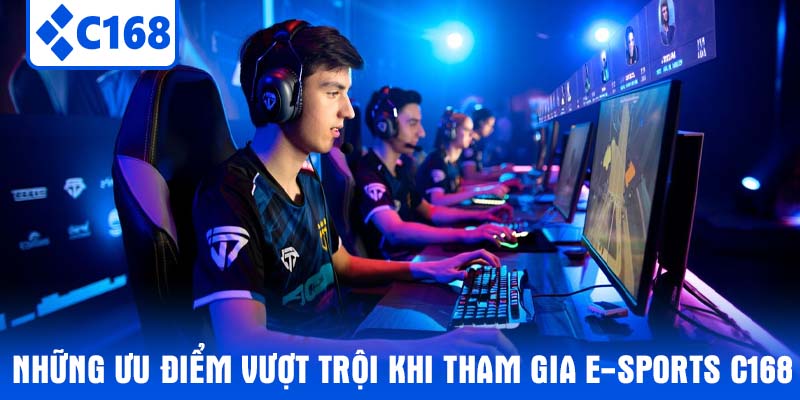 Những ưu điểm vượt trội khi tham gia E-sports C168